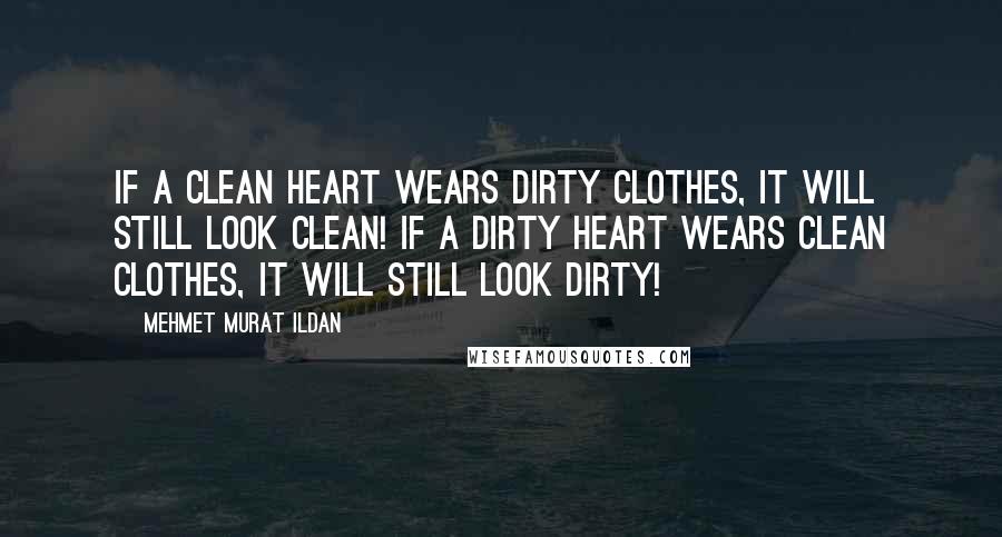 Mehmet Murat Ildan Quotes: If a clean heart wears dirty clothes, it will still look clean! If a dirty heart wears clean clothes, it will still look dirty!