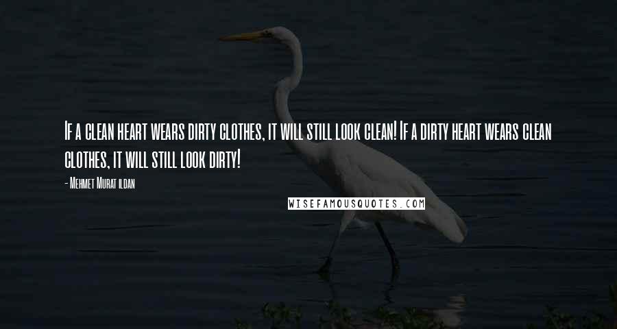 Mehmet Murat Ildan Quotes: If a clean heart wears dirty clothes, it will still look clean! If a dirty heart wears clean clothes, it will still look dirty!