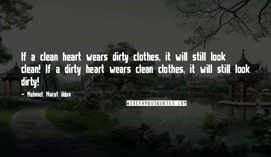 Mehmet Murat Ildan Quotes: If a clean heart wears dirty clothes, it will still look clean! If a dirty heart wears clean clothes, it will still look dirty!