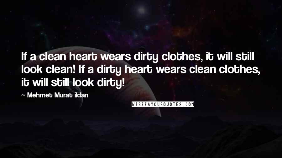 Mehmet Murat Ildan Quotes: If a clean heart wears dirty clothes, it will still look clean! If a dirty heart wears clean clothes, it will still look dirty!