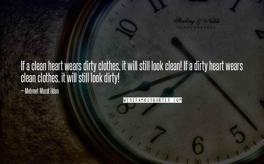 Mehmet Murat Ildan Quotes: If a clean heart wears dirty clothes, it will still look clean! If a dirty heart wears clean clothes, it will still look dirty!