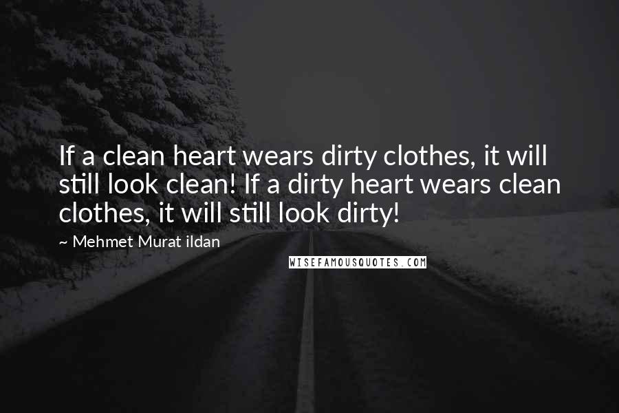 Mehmet Murat Ildan Quotes: If a clean heart wears dirty clothes, it will still look clean! If a dirty heart wears clean clothes, it will still look dirty!
