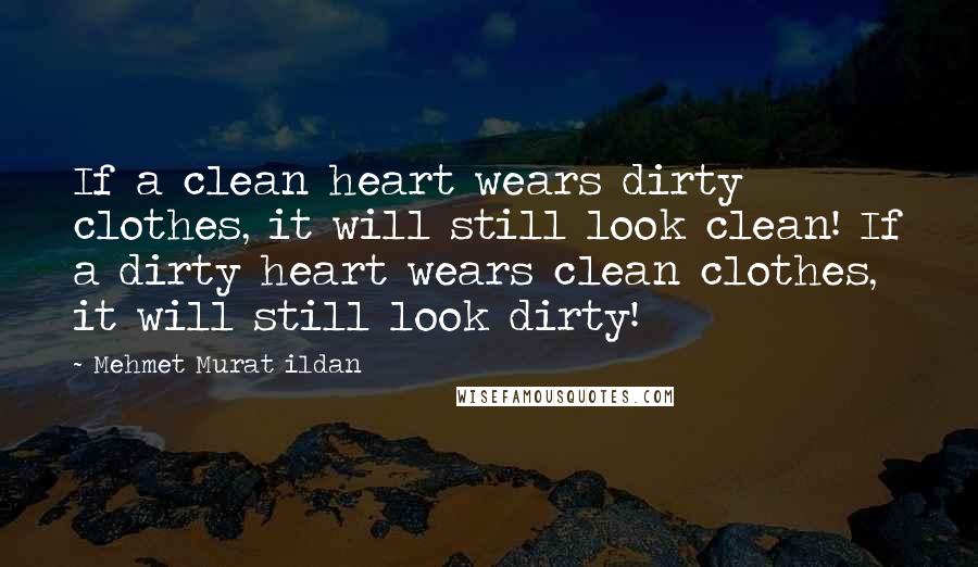 Mehmet Murat Ildan Quotes: If a clean heart wears dirty clothes, it will still look clean! If a dirty heart wears clean clothes, it will still look dirty!