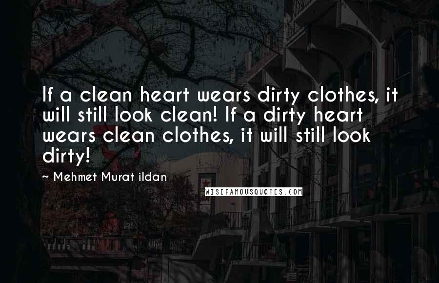 Mehmet Murat Ildan Quotes: If a clean heart wears dirty clothes, it will still look clean! If a dirty heart wears clean clothes, it will still look dirty!