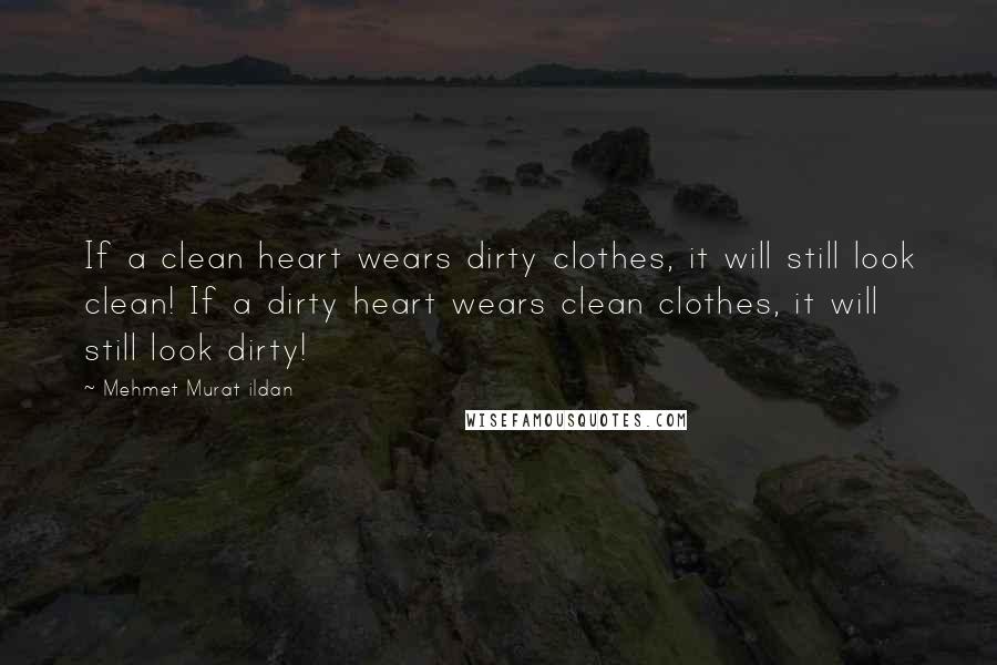 Mehmet Murat Ildan Quotes: If a clean heart wears dirty clothes, it will still look clean! If a dirty heart wears clean clothes, it will still look dirty!