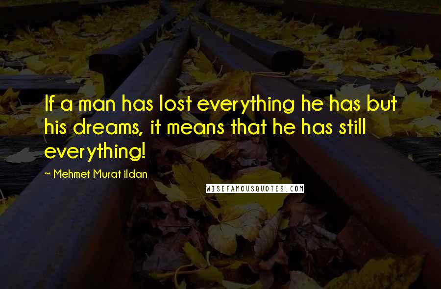 Mehmet Murat Ildan Quotes: If a man has lost everything he has but his dreams, it means that he has still everything!