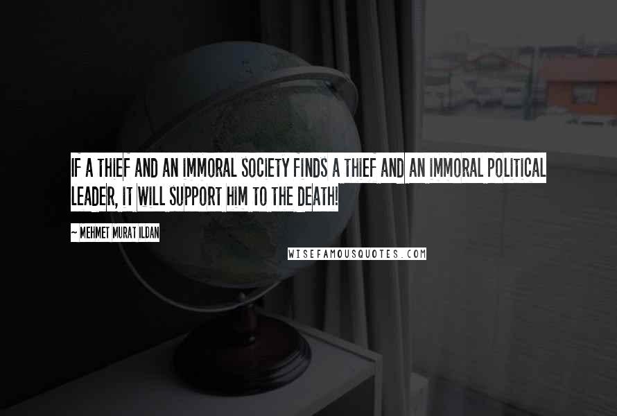 Mehmet Murat Ildan Quotes: If a thief and an immoral society finds a thief and an immoral political leader, it will support him to the death!