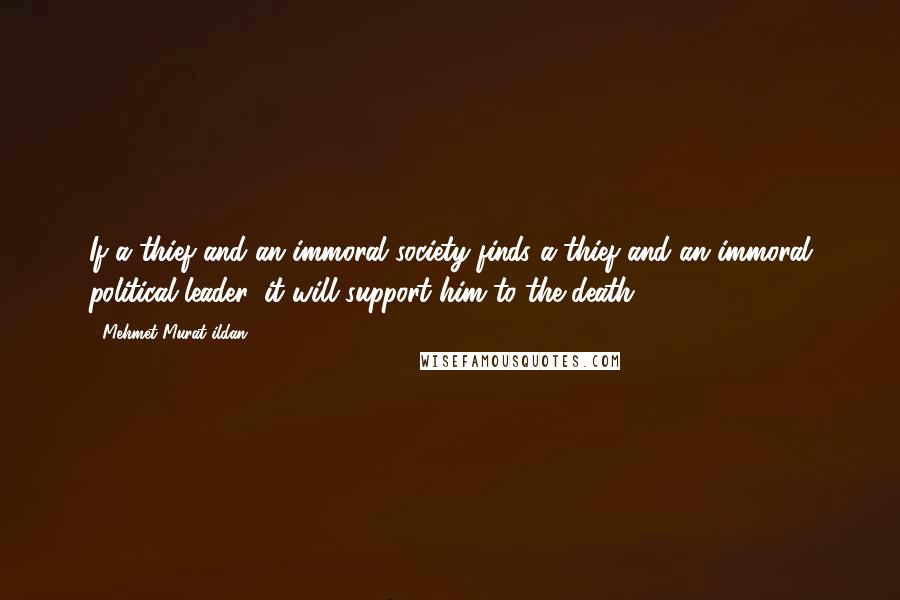 Mehmet Murat Ildan Quotes: If a thief and an immoral society finds a thief and an immoral political leader, it will support him to the death!