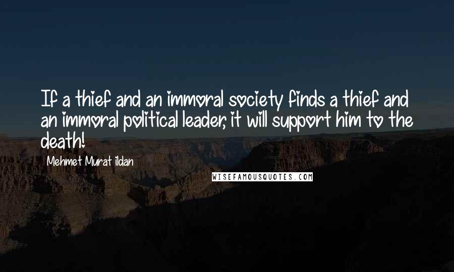 Mehmet Murat Ildan Quotes: If a thief and an immoral society finds a thief and an immoral political leader, it will support him to the death!
