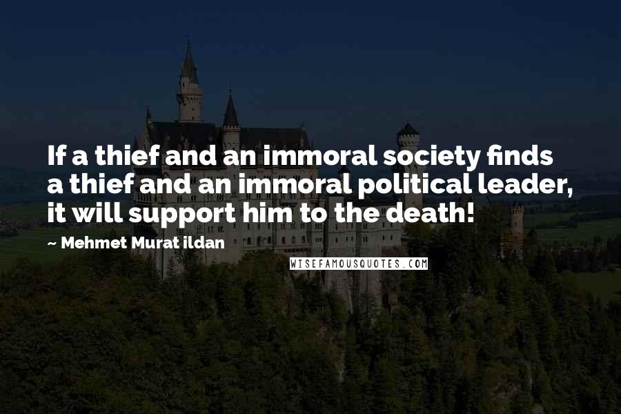 Mehmet Murat Ildan Quotes: If a thief and an immoral society finds a thief and an immoral political leader, it will support him to the death!