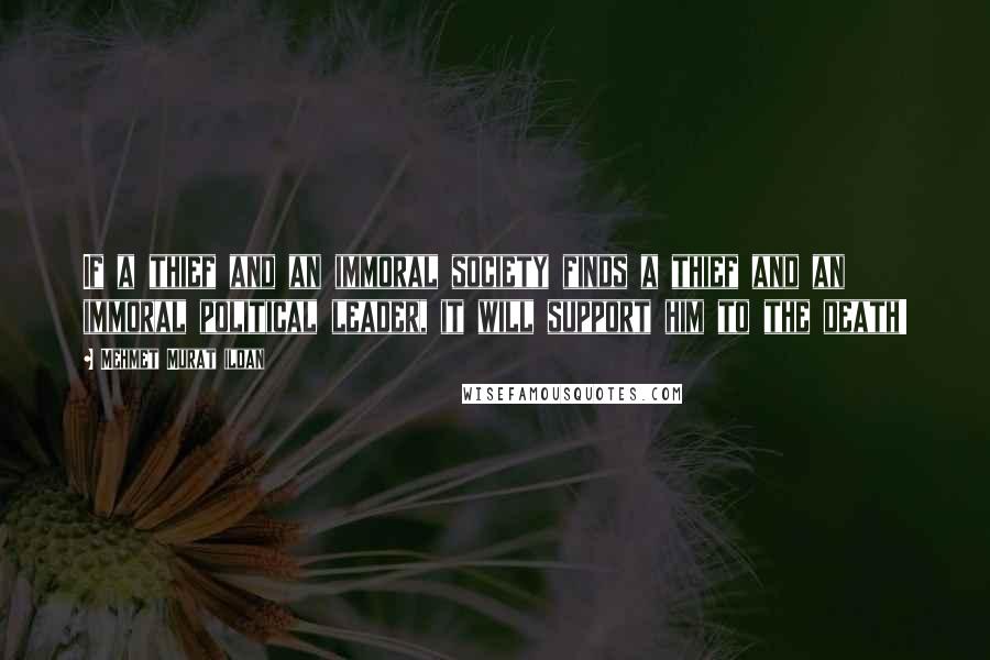 Mehmet Murat Ildan Quotes: If a thief and an immoral society finds a thief and an immoral political leader, it will support him to the death!