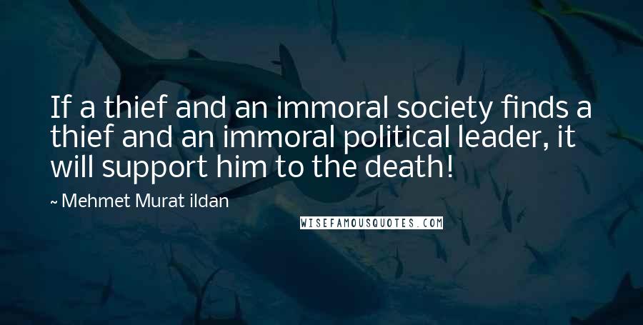 Mehmet Murat Ildan Quotes: If a thief and an immoral society finds a thief and an immoral political leader, it will support him to the death!