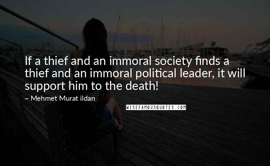 Mehmet Murat Ildan Quotes: If a thief and an immoral society finds a thief and an immoral political leader, it will support him to the death!