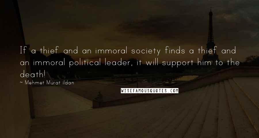 Mehmet Murat Ildan Quotes: If a thief and an immoral society finds a thief and an immoral political leader, it will support him to the death!