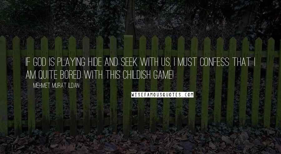 Mehmet Murat Ildan Quotes: If God is playing hide and seek with us, I must confess that I am quite bored with this childish game!