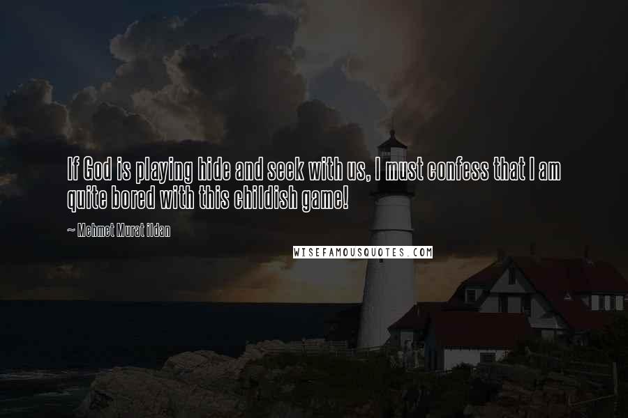 Mehmet Murat Ildan Quotes: If God is playing hide and seek with us, I must confess that I am quite bored with this childish game!