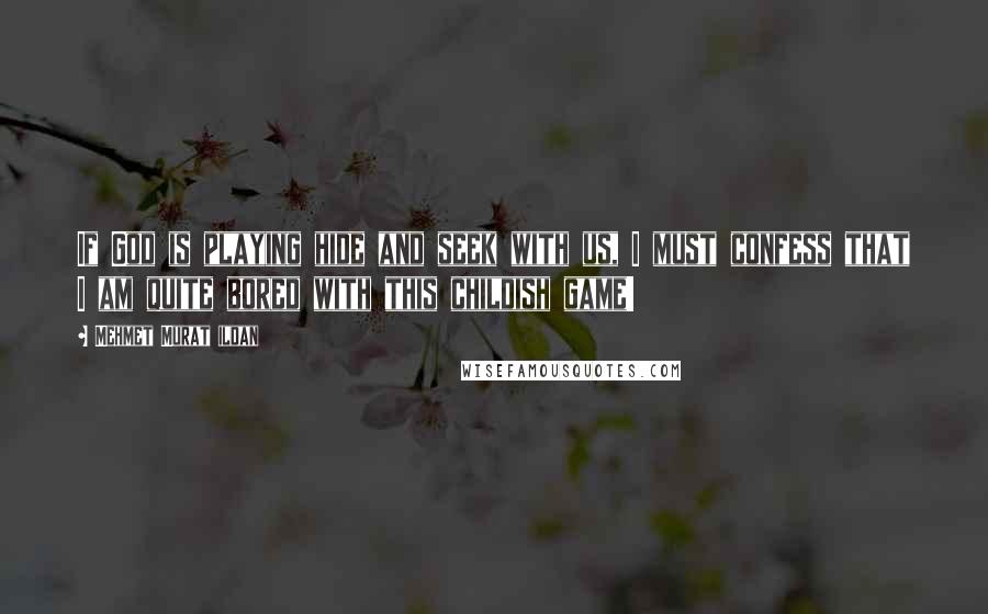 Mehmet Murat Ildan Quotes: If God is playing hide and seek with us, I must confess that I am quite bored with this childish game!