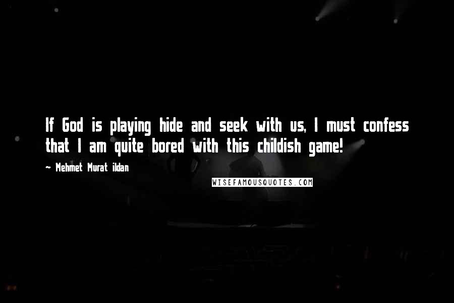 Mehmet Murat Ildan Quotes: If God is playing hide and seek with us, I must confess that I am quite bored with this childish game!