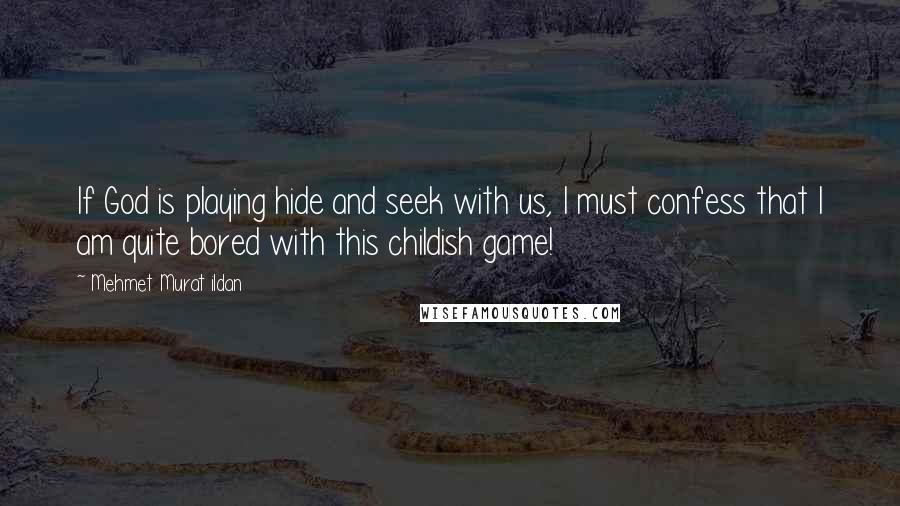 Mehmet Murat Ildan Quotes: If God is playing hide and seek with us, I must confess that I am quite bored with this childish game!