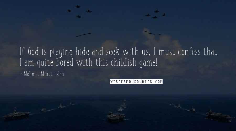 Mehmet Murat Ildan Quotes: If God is playing hide and seek with us, I must confess that I am quite bored with this childish game!