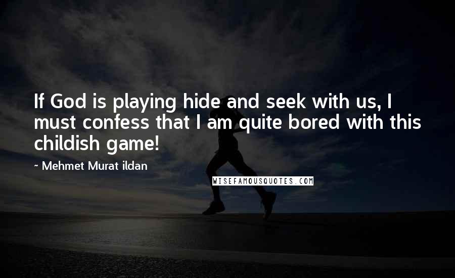 Mehmet Murat Ildan Quotes: If God is playing hide and seek with us, I must confess that I am quite bored with this childish game!