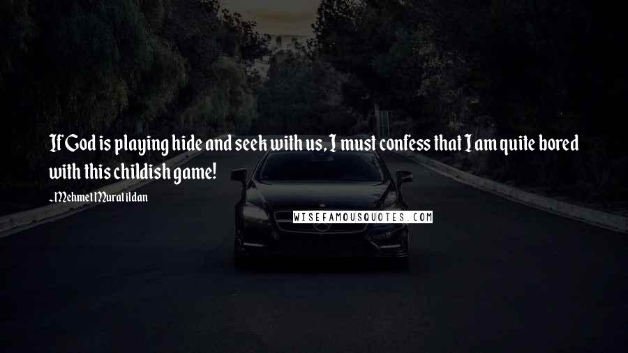 Mehmet Murat Ildan Quotes: If God is playing hide and seek with us, I must confess that I am quite bored with this childish game!