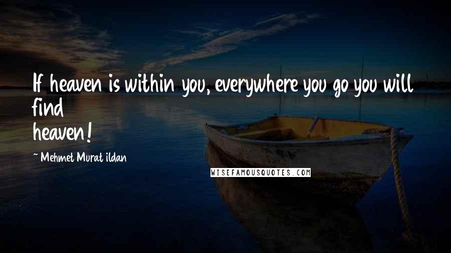 Mehmet Murat Ildan Quotes: If heaven is within you, everywhere you go you will find heaven!