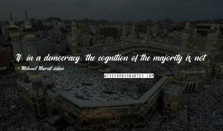 Mehmet Murat Ildan Quotes: If, in a democracy, the cognition of the majority is not much better than the cognition of the sheep, democracy will surely fail.