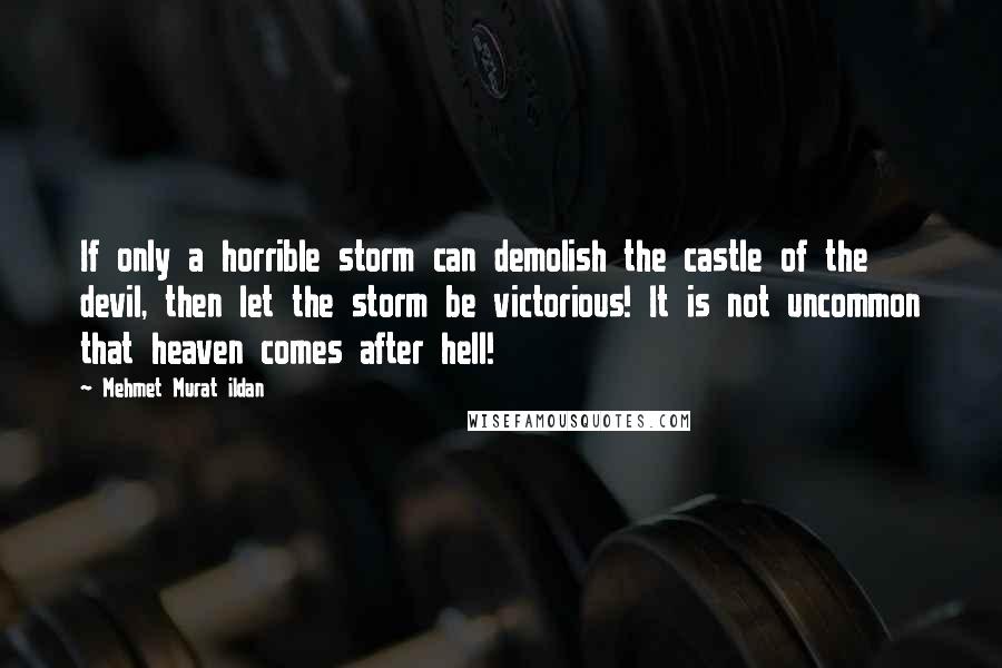 Mehmet Murat Ildan Quotes: If only a horrible storm can demolish the castle of the devil, then let the storm be victorious! It is not uncommon that heaven comes after hell!