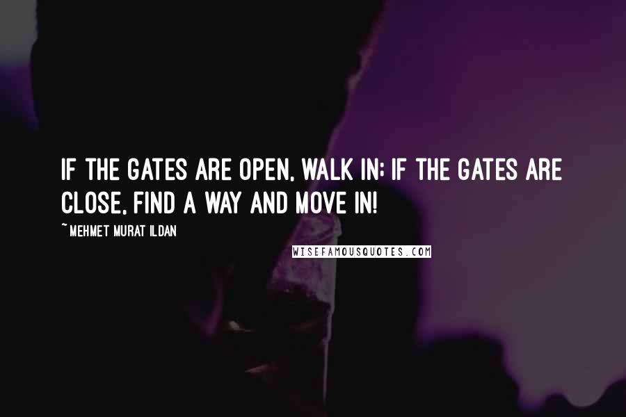Mehmet Murat Ildan Quotes: If the gates are open, walk in; if the gates are close, find a way and move in!