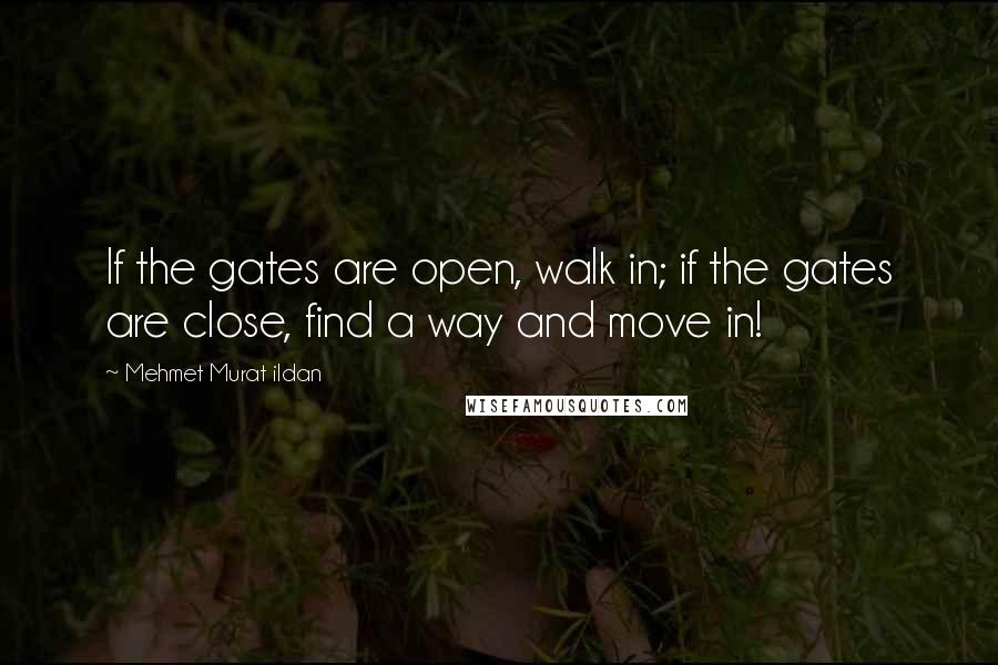 Mehmet Murat Ildan Quotes: If the gates are open, walk in; if the gates are close, find a way and move in!