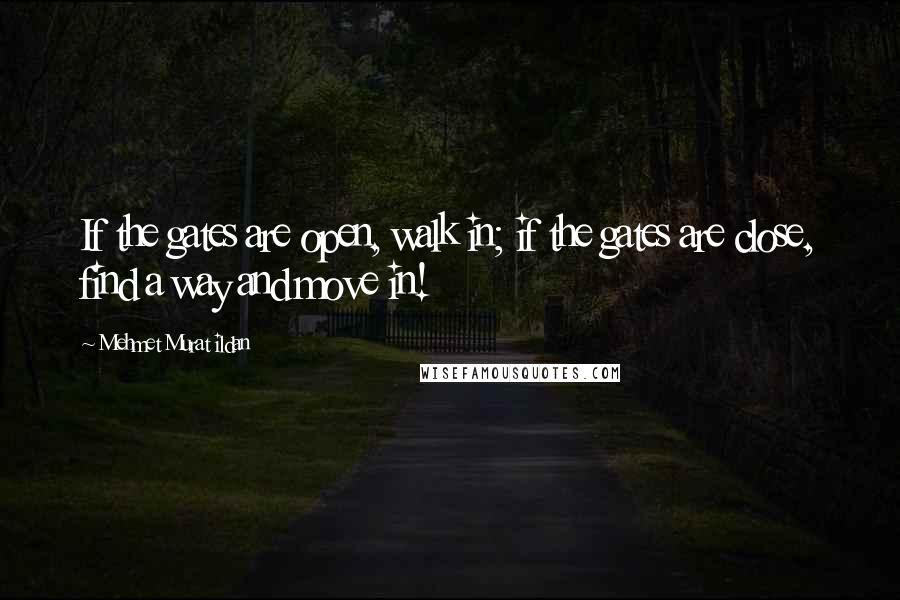 Mehmet Murat Ildan Quotes: If the gates are open, walk in; if the gates are close, find a way and move in!