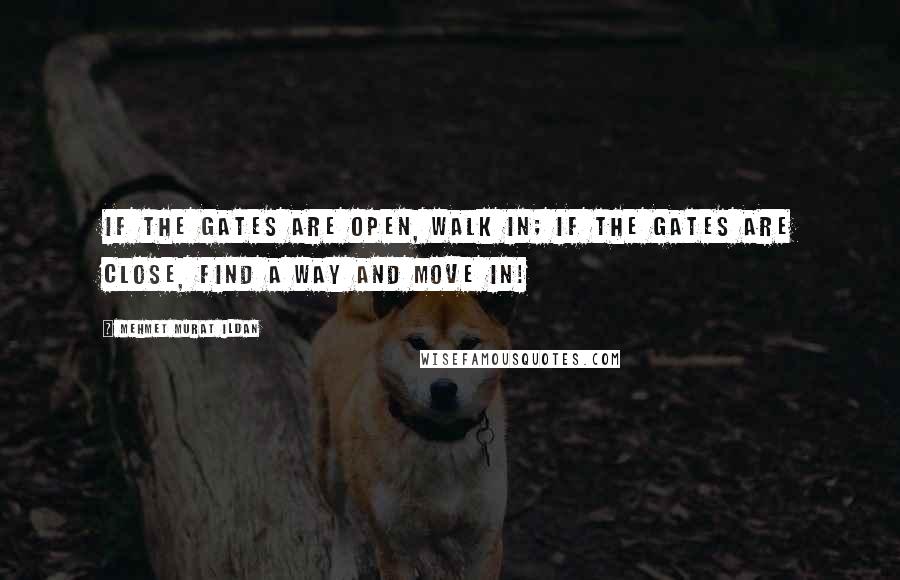 Mehmet Murat Ildan Quotes: If the gates are open, walk in; if the gates are close, find a way and move in!