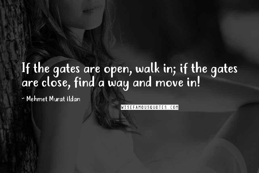 Mehmet Murat Ildan Quotes: If the gates are open, walk in; if the gates are close, find a way and move in!