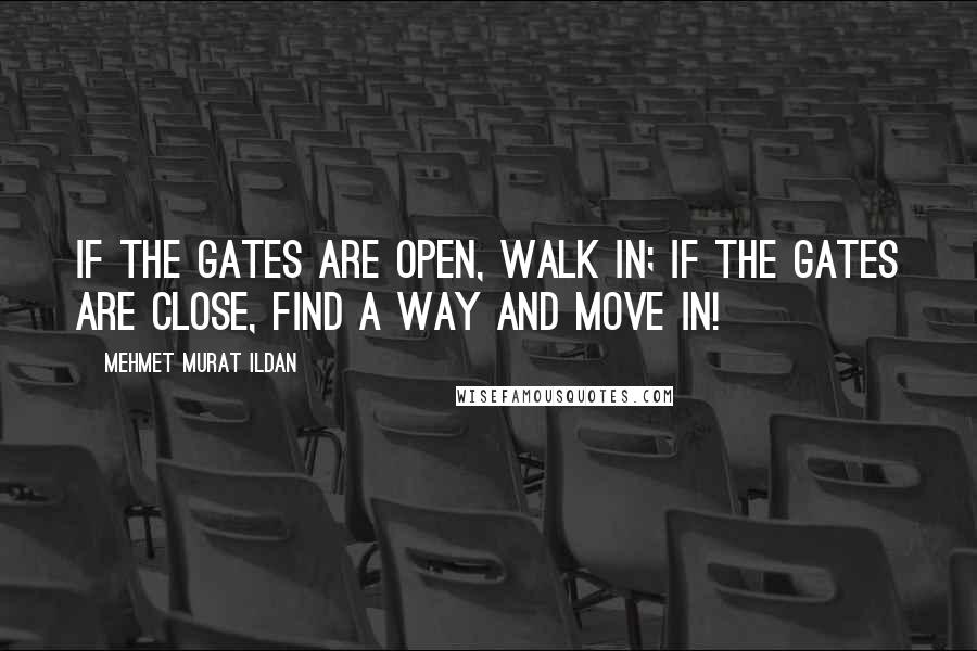 Mehmet Murat Ildan Quotes: If the gates are open, walk in; if the gates are close, find a way and move in!