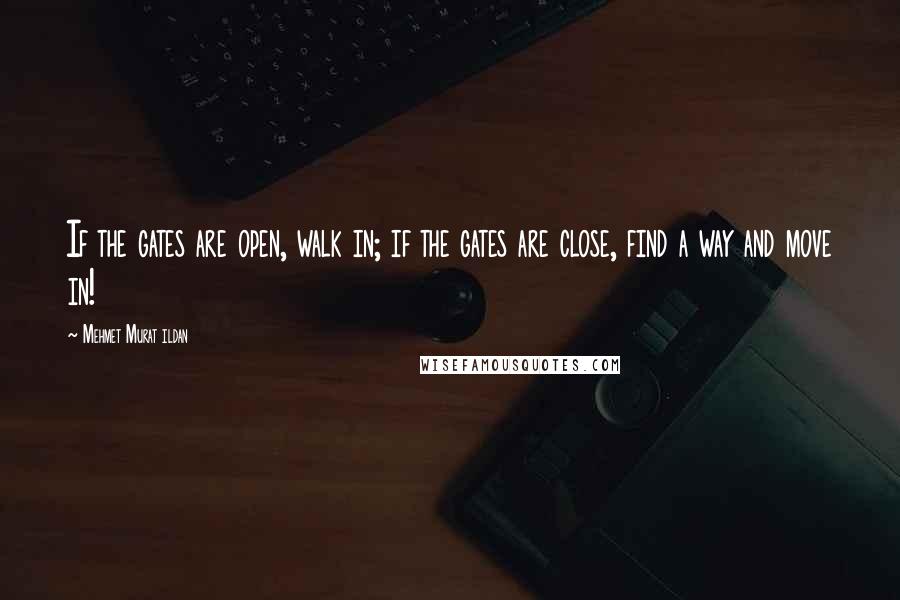 Mehmet Murat Ildan Quotes: If the gates are open, walk in; if the gates are close, find a way and move in!