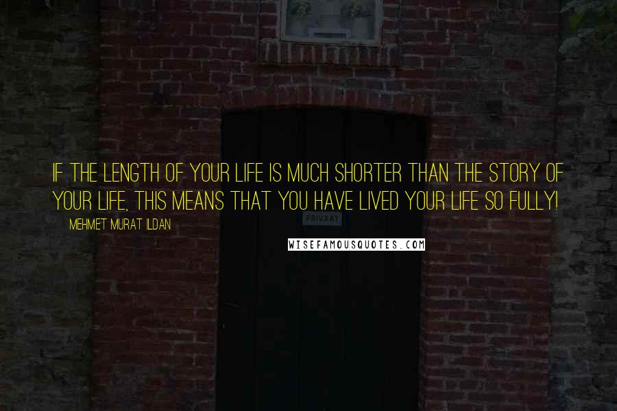 Mehmet Murat Ildan Quotes: If the length of your life is much shorter than the story of your life, this means that you have lived your life so fully!