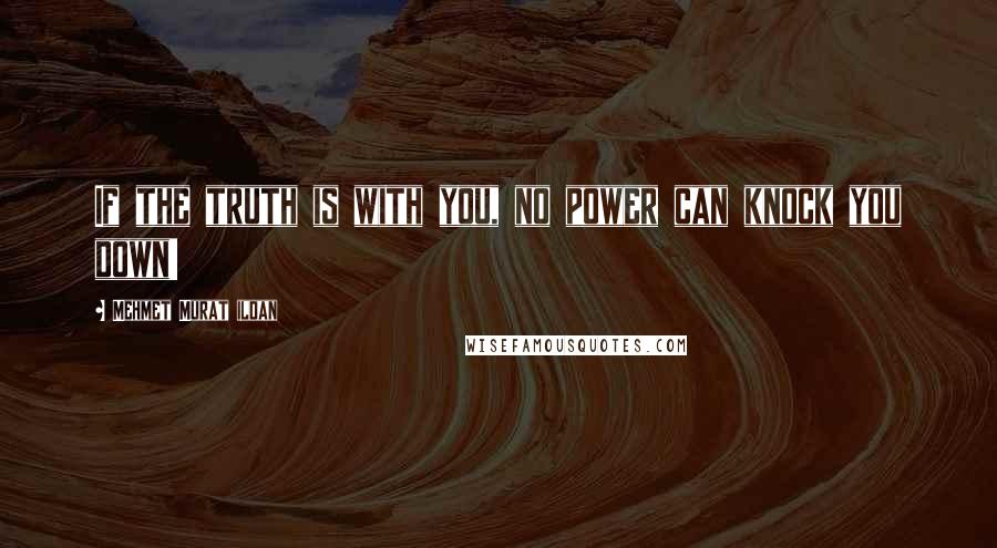 Mehmet Murat Ildan Quotes: If the truth is with you, no power can knock you down!