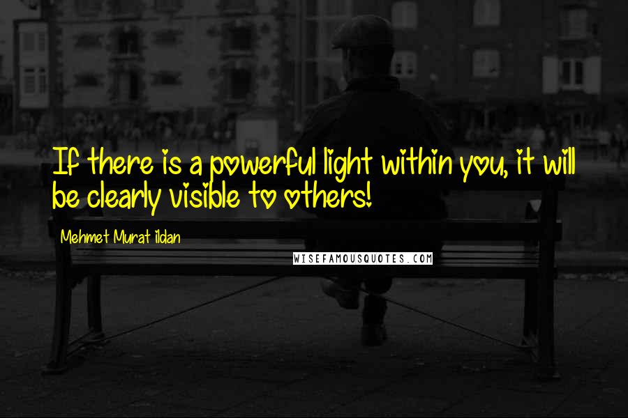 Mehmet Murat Ildan Quotes: If there is a powerful light within you, it will be clearly visible to others!