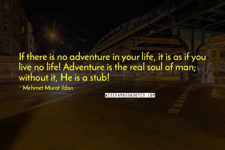 Mehmet Murat Ildan Quotes: If there is no adventure in your life, it is as if you live no life! Adventure is the real soul of man; without it, He is a stub!