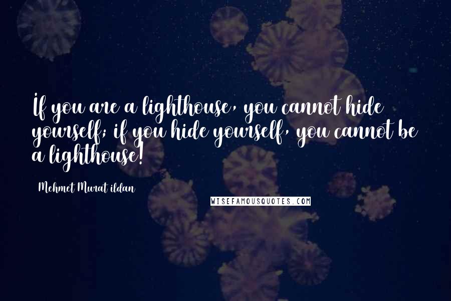 Mehmet Murat Ildan Quotes: If you are a lighthouse, you cannot hide yourself; if you hide yourself, you cannot be a lighthouse!