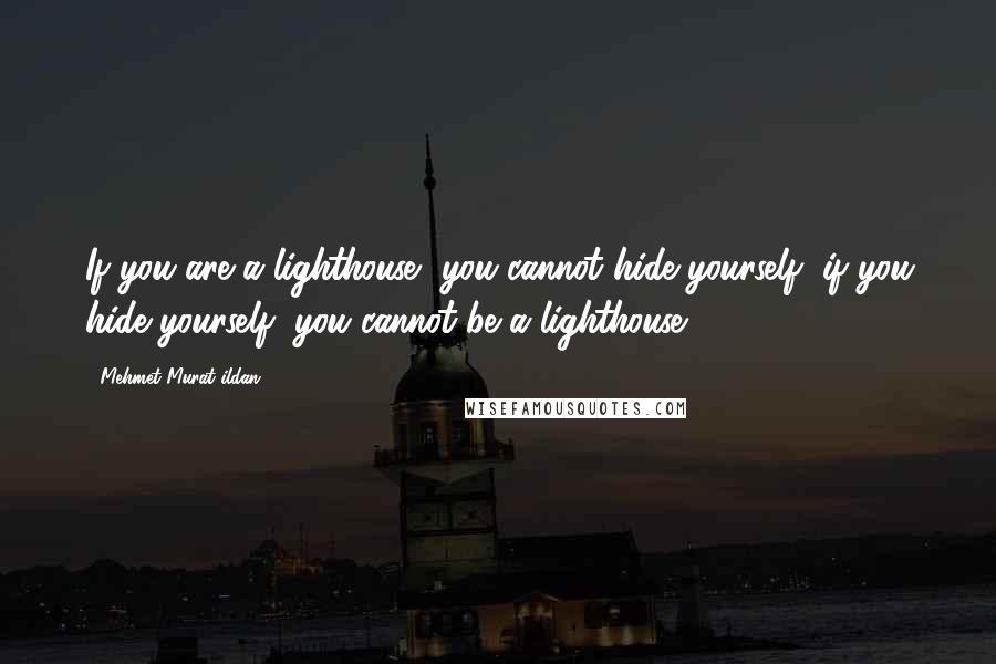 Mehmet Murat Ildan Quotes: If you are a lighthouse, you cannot hide yourself; if you hide yourself, you cannot be a lighthouse!
