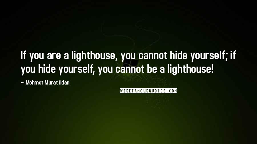 Mehmet Murat Ildan Quotes: If you are a lighthouse, you cannot hide yourself; if you hide yourself, you cannot be a lighthouse!