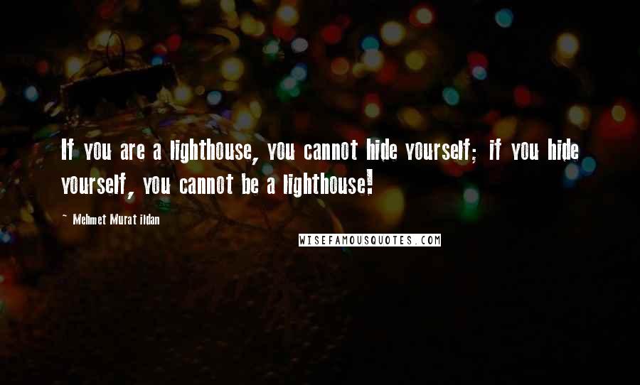 Mehmet Murat Ildan Quotes: If you are a lighthouse, you cannot hide yourself; if you hide yourself, you cannot be a lighthouse!