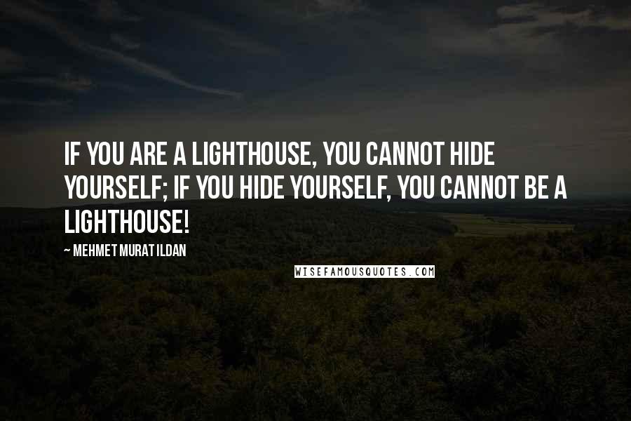 Mehmet Murat Ildan Quotes: If you are a lighthouse, you cannot hide yourself; if you hide yourself, you cannot be a lighthouse!