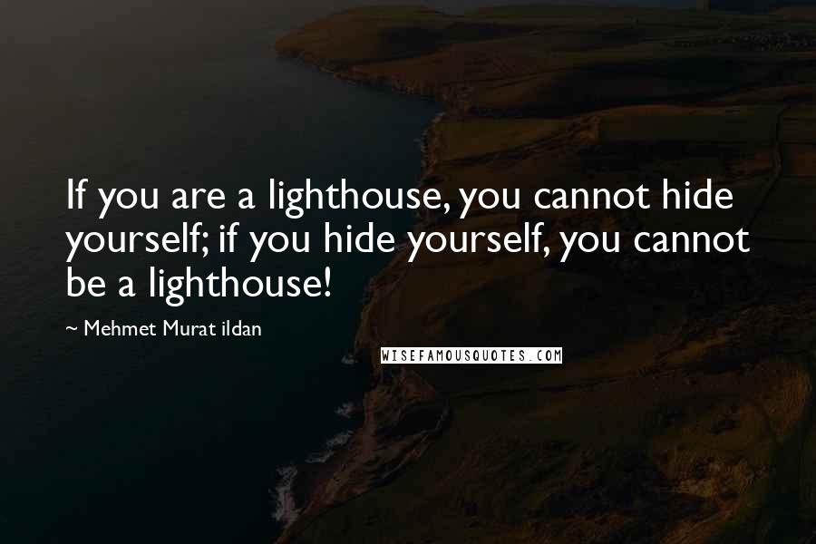 Mehmet Murat Ildan Quotes: If you are a lighthouse, you cannot hide yourself; if you hide yourself, you cannot be a lighthouse!