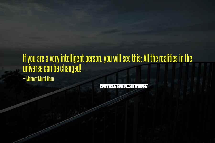 Mehmet Murat Ildan Quotes: If you are a very intelligent person, you will see this: All the realities in the universe can be changed!