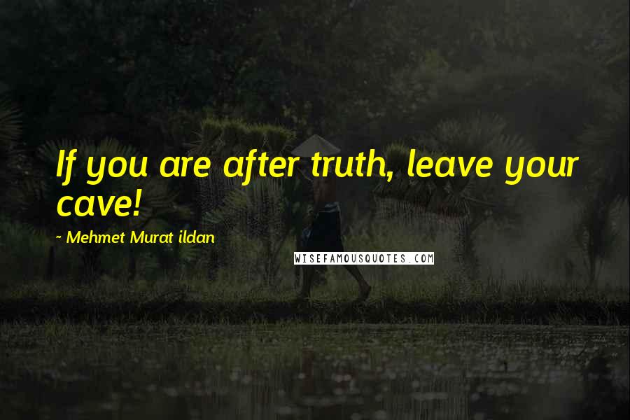 Mehmet Murat Ildan Quotes: If you are after truth, leave your cave!