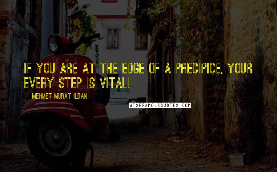Mehmet Murat Ildan Quotes: If you are at the edge of a precipice, your every step is vital!