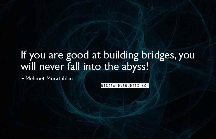 Mehmet Murat Ildan Quotes: If you are good at building bridges, you will never fall into the abyss!